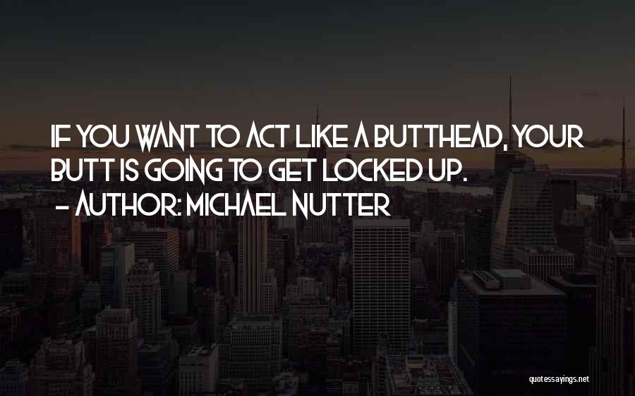 Michael Nutter Quotes: If You Want To Act Like A Butthead, Your Butt Is Going To Get Locked Up.