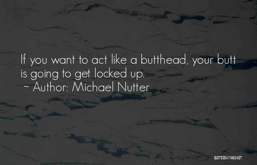 Michael Nutter Quotes: If You Want To Act Like A Butthead, Your Butt Is Going To Get Locked Up.