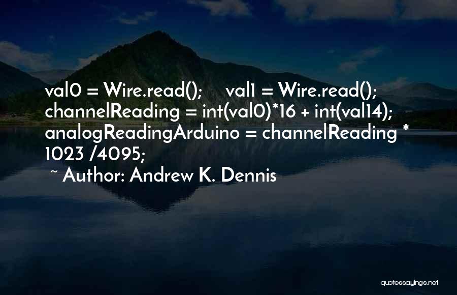 Andrew K. Dennis Quotes: Val0 = Wire.read(); Val1 = Wire.read(); Channelreading = Int(val0)*16 + Int(val14); Analogreadingarduino = Channelreading * 1023 /4095;