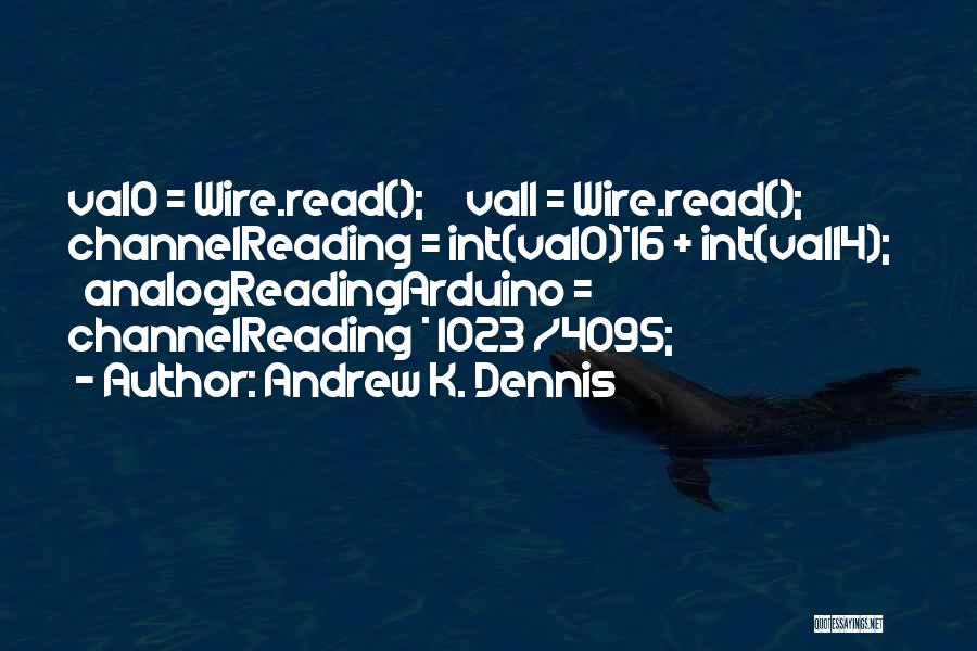 Andrew K. Dennis Quotes: Val0 = Wire.read(); Val1 = Wire.read(); Channelreading = Int(val0)*16 + Int(val14); Analogreadingarduino = Channelreading * 1023 /4095;