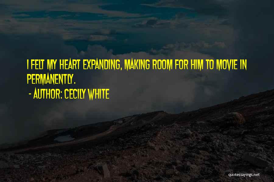 Cecily White Quotes: I Felt My Heart Expanding, Making Room For Him To Movie In Permanently.