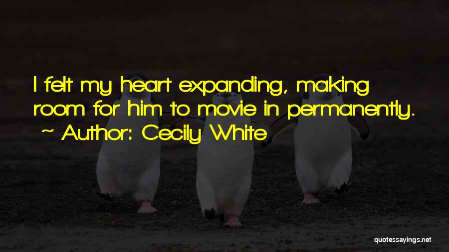 Cecily White Quotes: I Felt My Heart Expanding, Making Room For Him To Movie In Permanently.