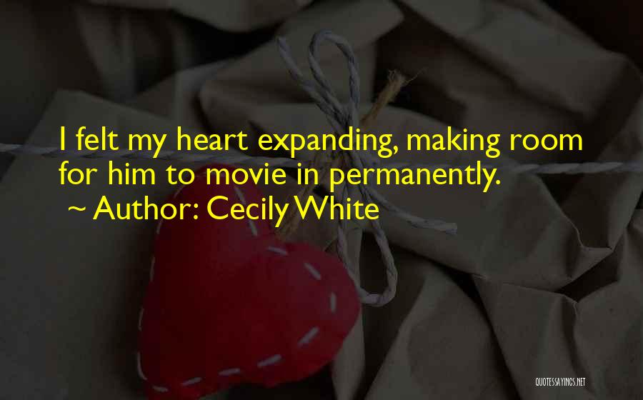 Cecily White Quotes: I Felt My Heart Expanding, Making Room For Him To Movie In Permanently.