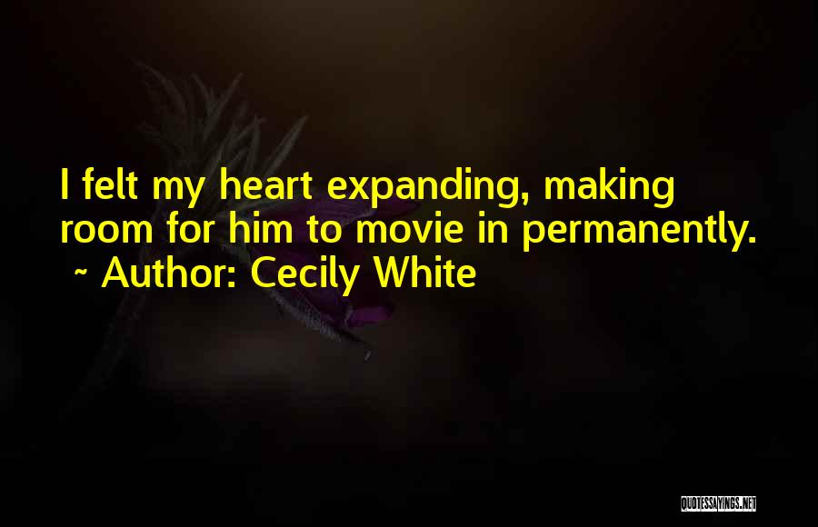 Cecily White Quotes: I Felt My Heart Expanding, Making Room For Him To Movie In Permanently.