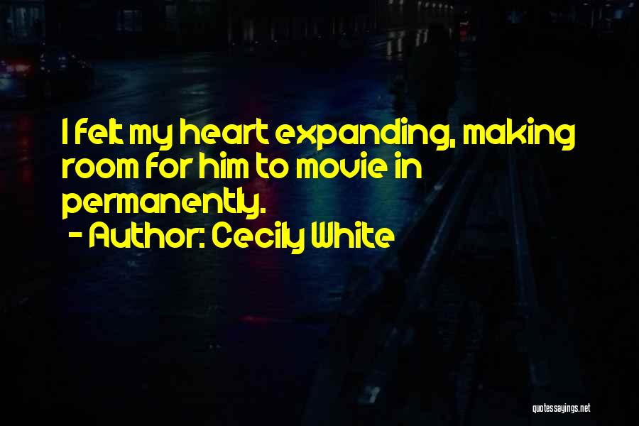 Cecily White Quotes: I Felt My Heart Expanding, Making Room For Him To Movie In Permanently.