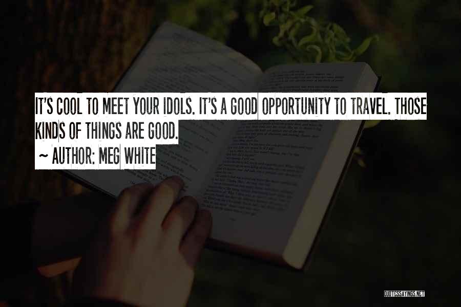 Meg White Quotes: It's Cool To Meet Your Idols. It's A Good Opportunity To Travel. Those Kinds Of Things Are Good.