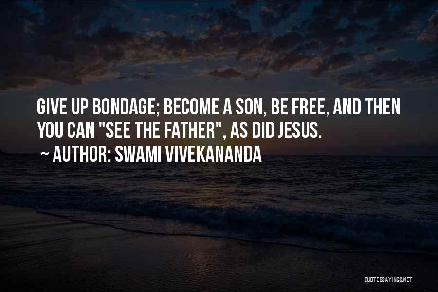 Swami Vivekananda Quotes: Give Up Bondage; Become A Son, Be Free, And Then You Can See The Father, As Did Jesus.