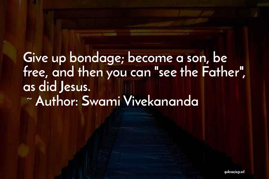Swami Vivekananda Quotes: Give Up Bondage; Become A Son, Be Free, And Then You Can See The Father, As Did Jesus.