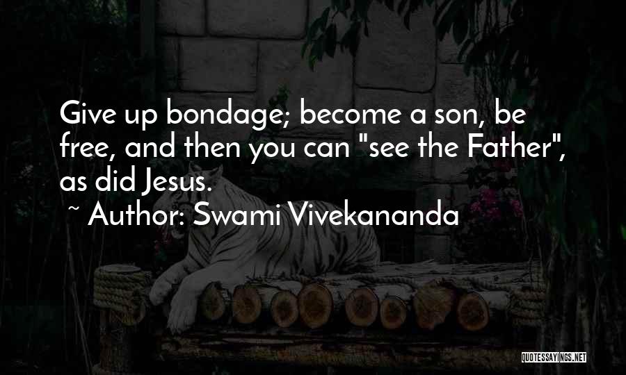 Swami Vivekananda Quotes: Give Up Bondage; Become A Son, Be Free, And Then You Can See The Father, As Did Jesus.