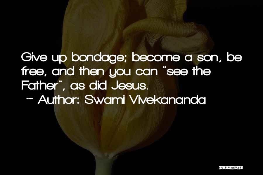 Swami Vivekananda Quotes: Give Up Bondage; Become A Son, Be Free, And Then You Can See The Father, As Did Jesus.