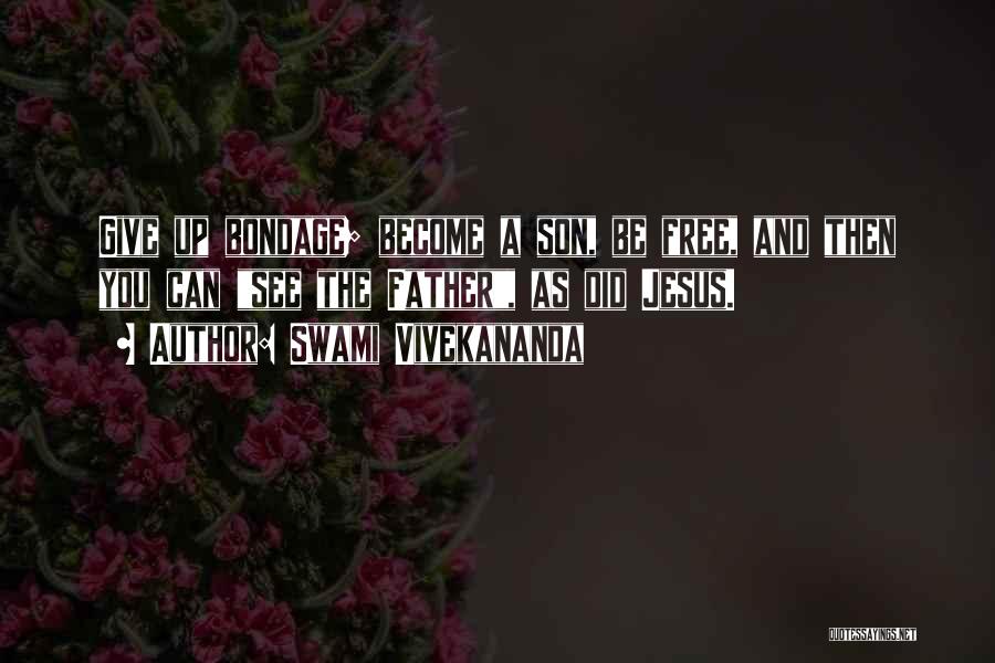 Swami Vivekananda Quotes: Give Up Bondage; Become A Son, Be Free, And Then You Can See The Father, As Did Jesus.