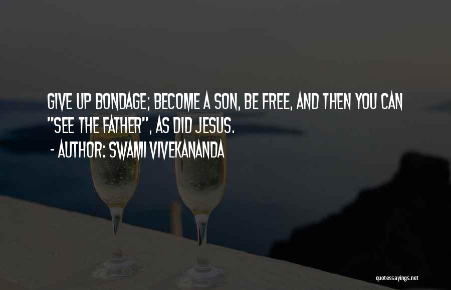 Swami Vivekananda Quotes: Give Up Bondage; Become A Son, Be Free, And Then You Can See The Father, As Did Jesus.