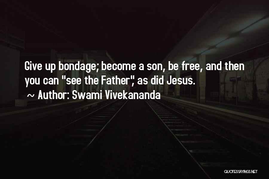 Swami Vivekananda Quotes: Give Up Bondage; Become A Son, Be Free, And Then You Can See The Father, As Did Jesus.