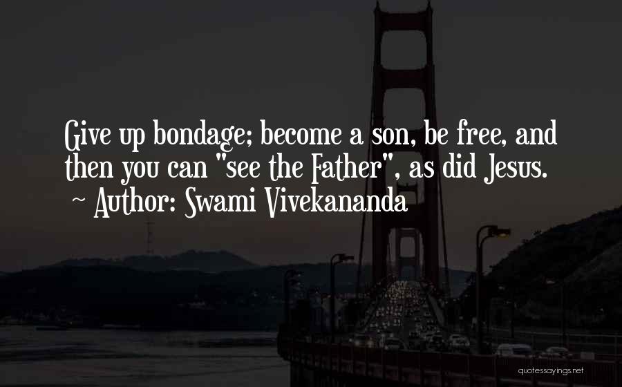 Swami Vivekananda Quotes: Give Up Bondage; Become A Son, Be Free, And Then You Can See The Father, As Did Jesus.