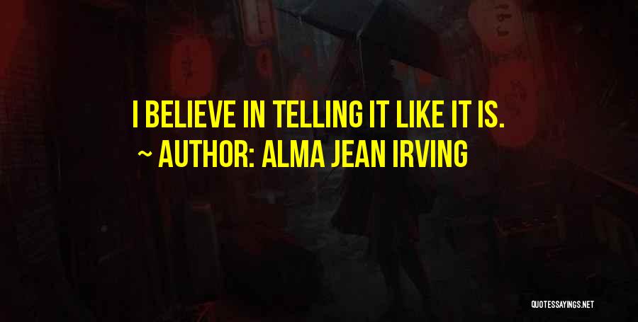 Alma Jean Irving Quotes: I Believe In Telling It Like It Is.
