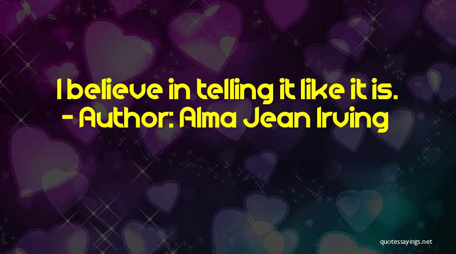 Alma Jean Irving Quotes: I Believe In Telling It Like It Is.