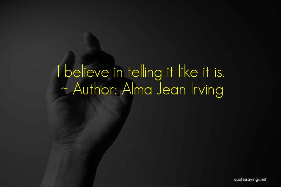 Alma Jean Irving Quotes: I Believe In Telling It Like It Is.