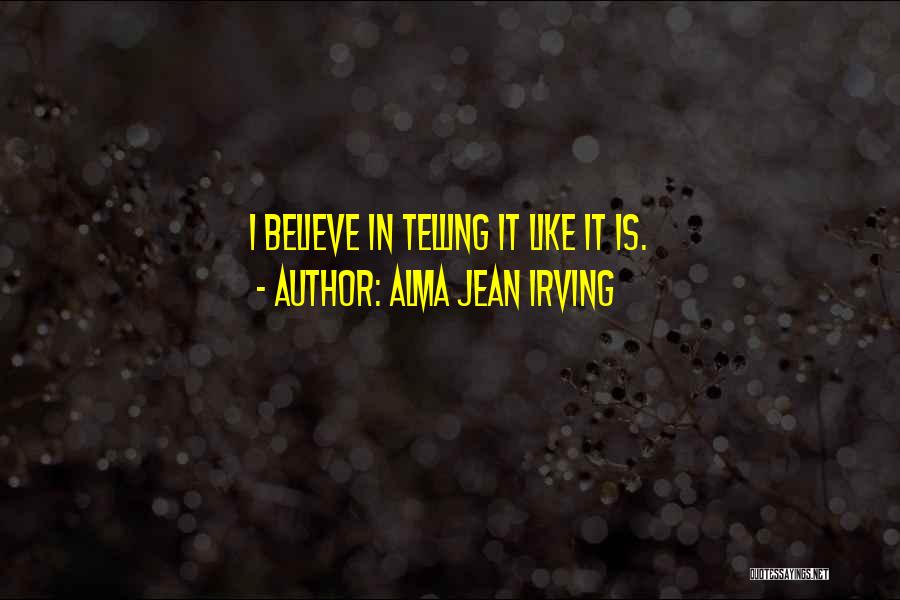 Alma Jean Irving Quotes: I Believe In Telling It Like It Is.
