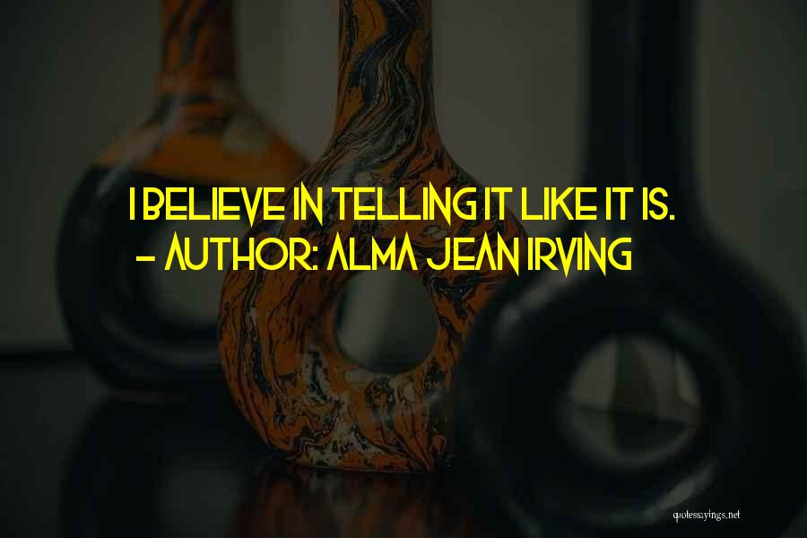 Alma Jean Irving Quotes: I Believe In Telling It Like It Is.