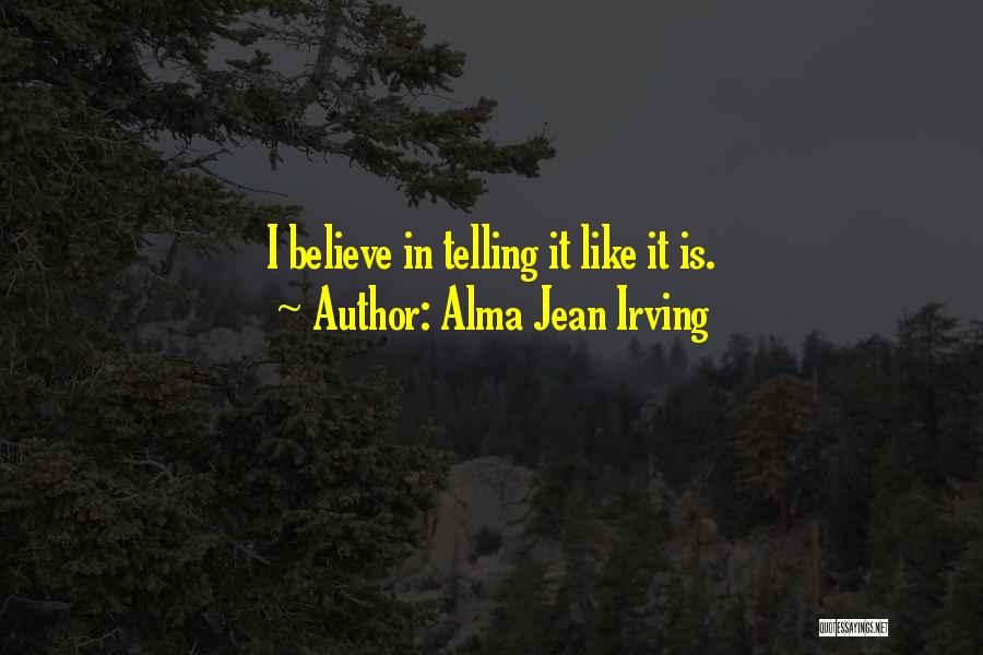 Alma Jean Irving Quotes: I Believe In Telling It Like It Is.
