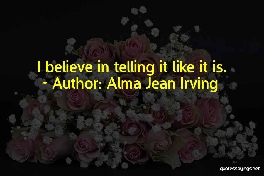 Alma Jean Irving Quotes: I Believe In Telling It Like It Is.