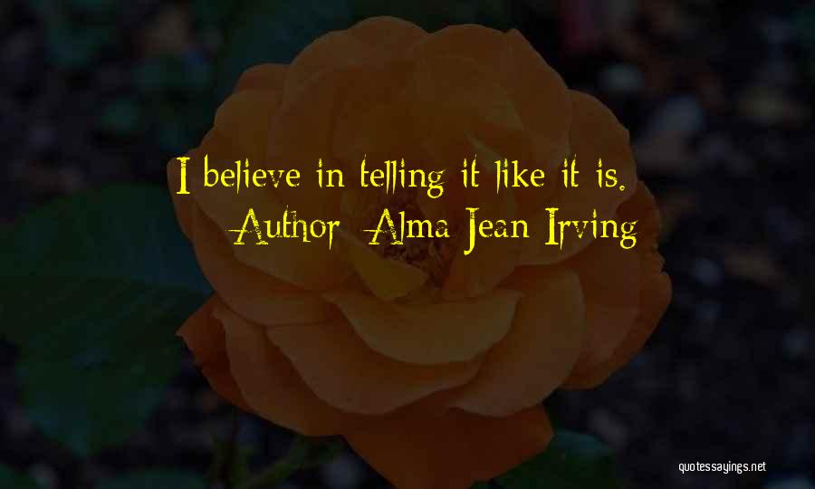 Alma Jean Irving Quotes: I Believe In Telling It Like It Is.
