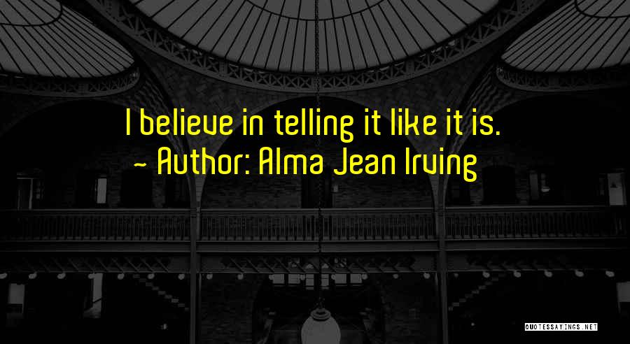 Alma Jean Irving Quotes: I Believe In Telling It Like It Is.