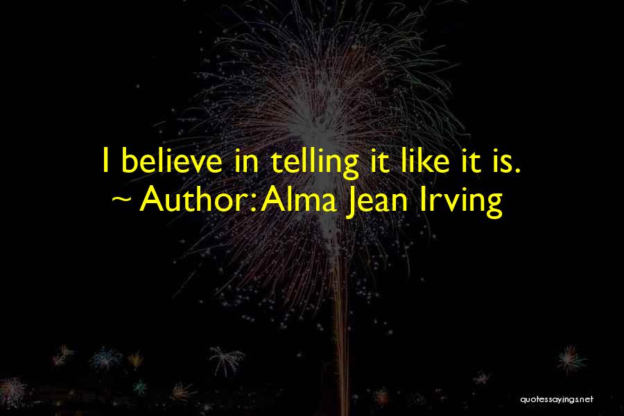 Alma Jean Irving Quotes: I Believe In Telling It Like It Is.