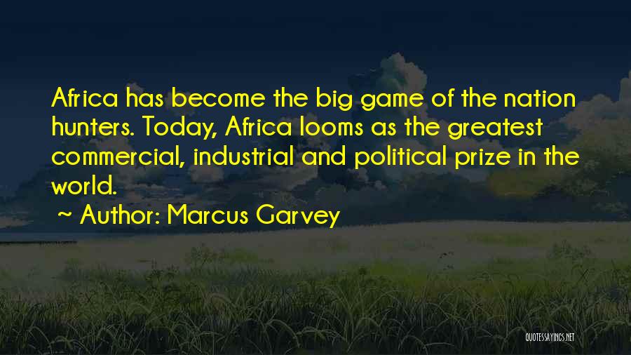 Marcus Garvey Quotes: Africa Has Become The Big Game Of The Nation Hunters. Today, Africa Looms As The Greatest Commercial, Industrial And Political