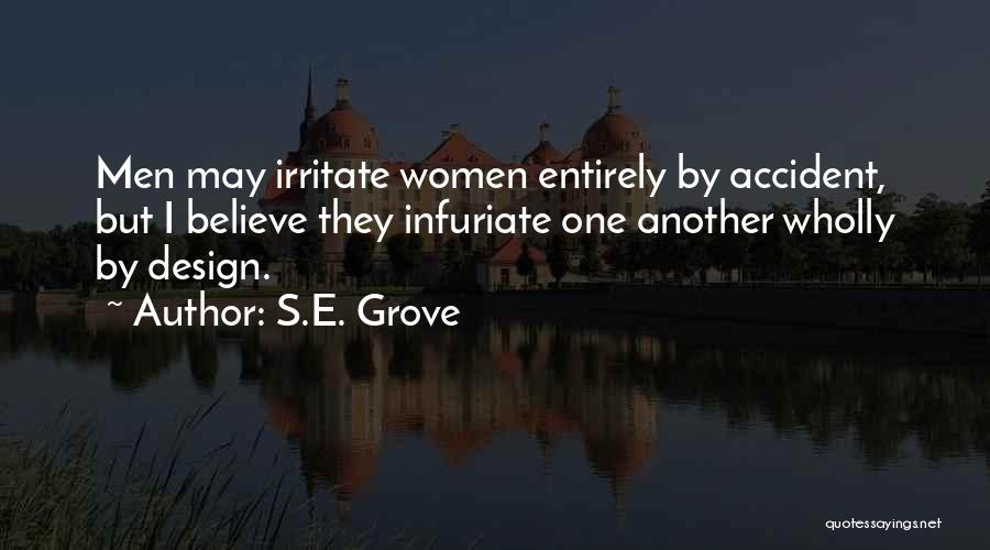 S.E. Grove Quotes: Men May Irritate Women Entirely By Accident, But I Believe They Infuriate One Another Wholly By Design.