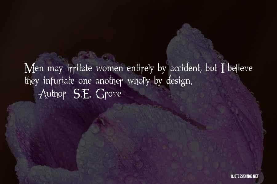 S.E. Grove Quotes: Men May Irritate Women Entirely By Accident, But I Believe They Infuriate One Another Wholly By Design.