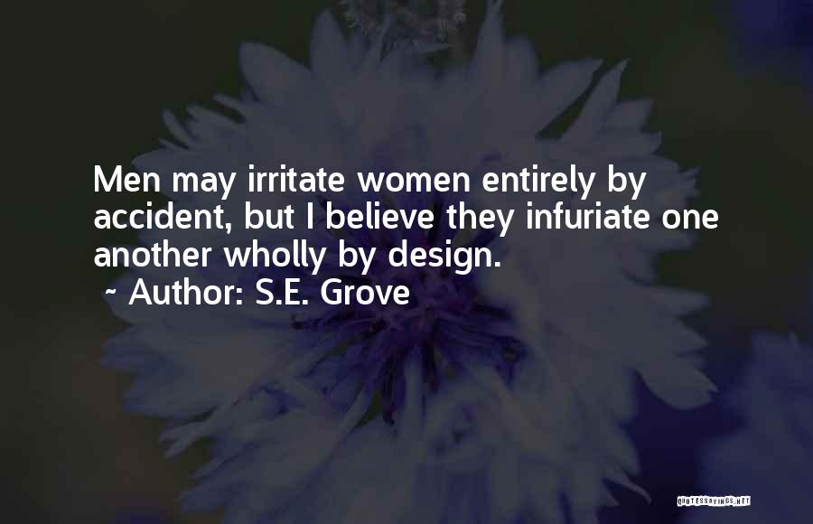S.E. Grove Quotes: Men May Irritate Women Entirely By Accident, But I Believe They Infuriate One Another Wholly By Design.