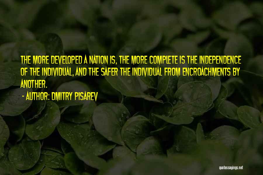 Dmitry Pisarev Quotes: The More Developed A Nation Is, The More Complete Is The Independence Of The Individual, And The Safer The Individual