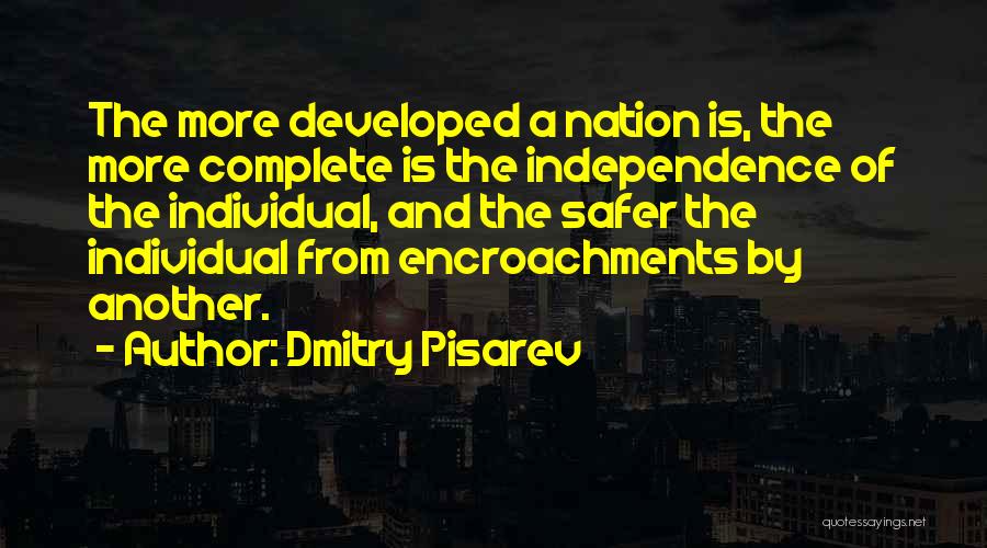 Dmitry Pisarev Quotes: The More Developed A Nation Is, The More Complete Is The Independence Of The Individual, And The Safer The Individual