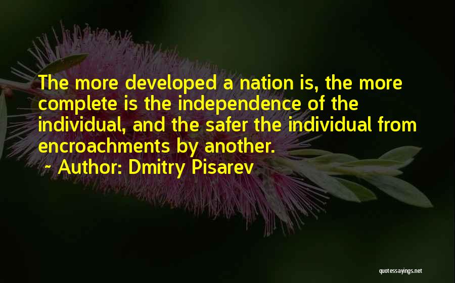 Dmitry Pisarev Quotes: The More Developed A Nation Is, The More Complete Is The Independence Of The Individual, And The Safer The Individual