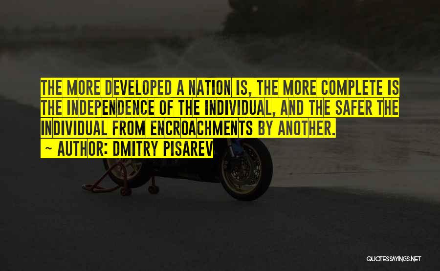 Dmitry Pisarev Quotes: The More Developed A Nation Is, The More Complete Is The Independence Of The Individual, And The Safer The Individual