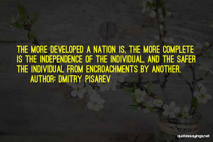 Dmitry Pisarev Quotes: The More Developed A Nation Is, The More Complete Is The Independence Of The Individual, And The Safer The Individual