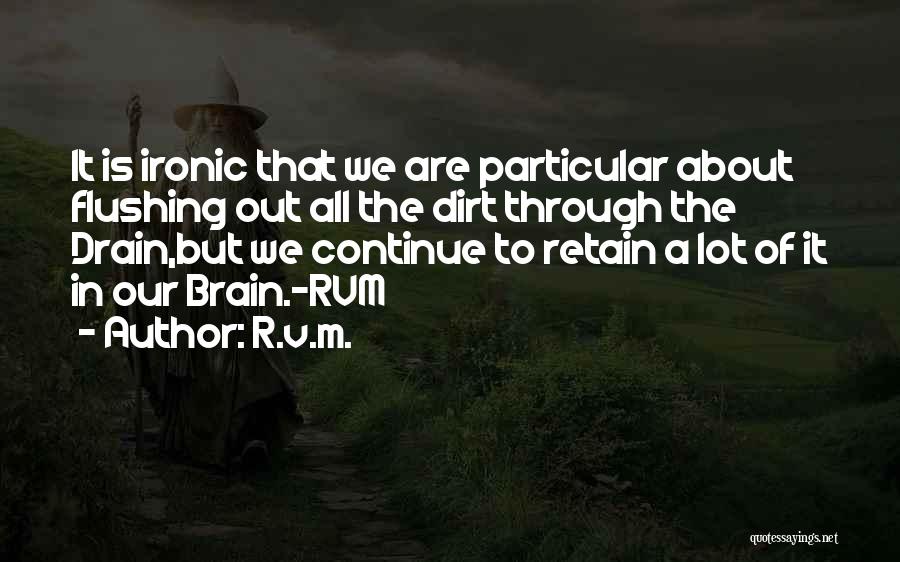 R.v.m. Quotes: It Is Ironic That We Are Particular About Flushing Out All The Dirt Through The Drain,but We Continue To Retain