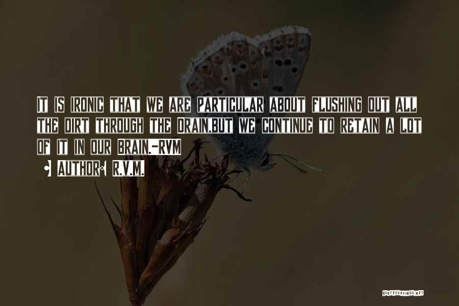 R.v.m. Quotes: It Is Ironic That We Are Particular About Flushing Out All The Dirt Through The Drain,but We Continue To Retain