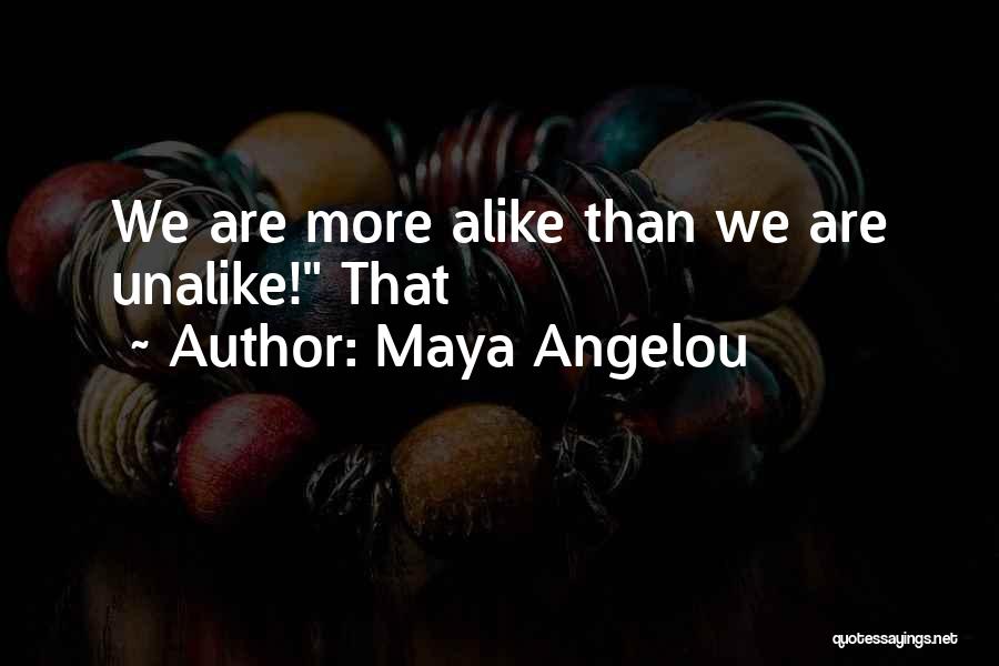 Maya Angelou Quotes: We Are More Alike Than We Are Unalike! That