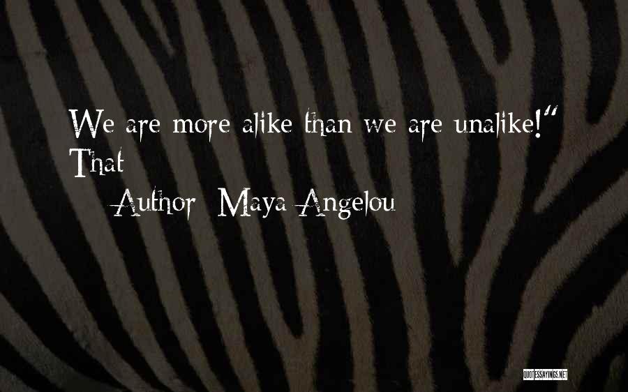 Maya Angelou Quotes: We Are More Alike Than We Are Unalike! That