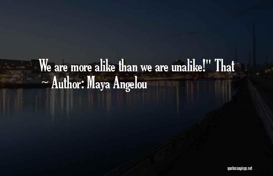 Maya Angelou Quotes: We Are More Alike Than We Are Unalike! That