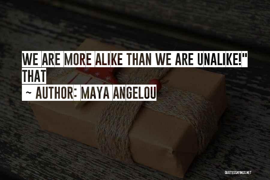 Maya Angelou Quotes: We Are More Alike Than We Are Unalike! That