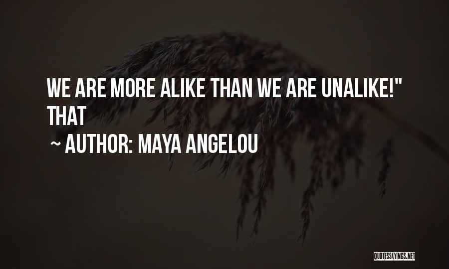 Maya Angelou Quotes: We Are More Alike Than We Are Unalike! That