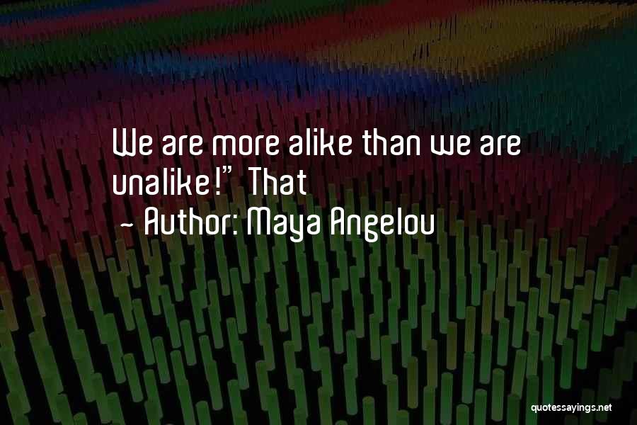 Maya Angelou Quotes: We Are More Alike Than We Are Unalike! That