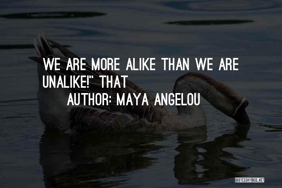 Maya Angelou Quotes: We Are More Alike Than We Are Unalike! That