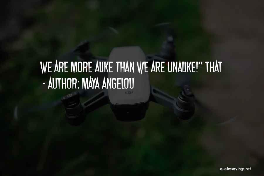 Maya Angelou Quotes: We Are More Alike Than We Are Unalike! That