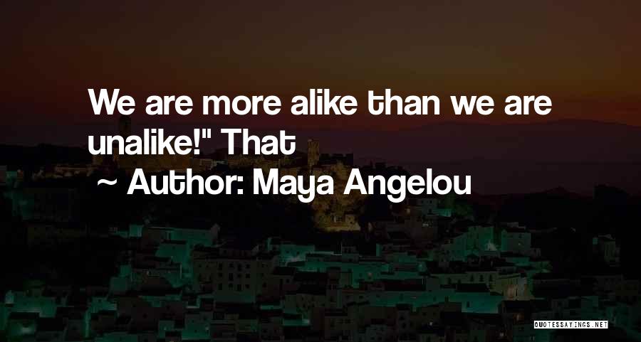 Maya Angelou Quotes: We Are More Alike Than We Are Unalike! That