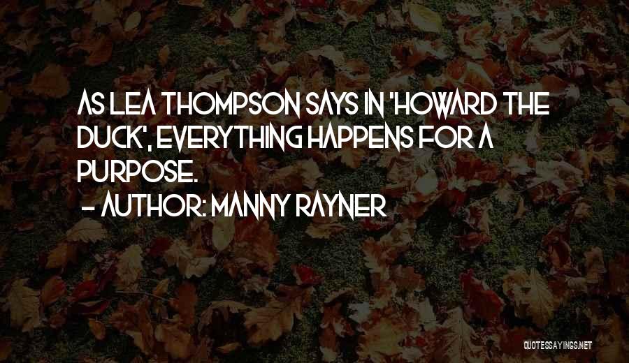 Manny Rayner Quotes: As Lea Thompson Says In 'howard The Duck', Everything Happens For A Purpose.