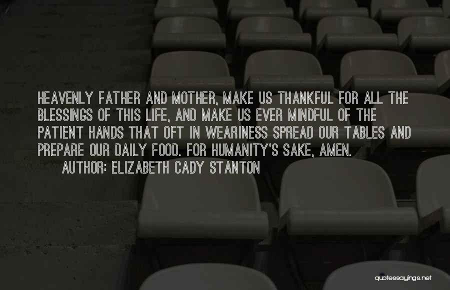 Elizabeth Cady Stanton Quotes: Heavenly Father And Mother, Make Us Thankful For All The Blessings Of This Life, And Make Us Ever Mindful Of